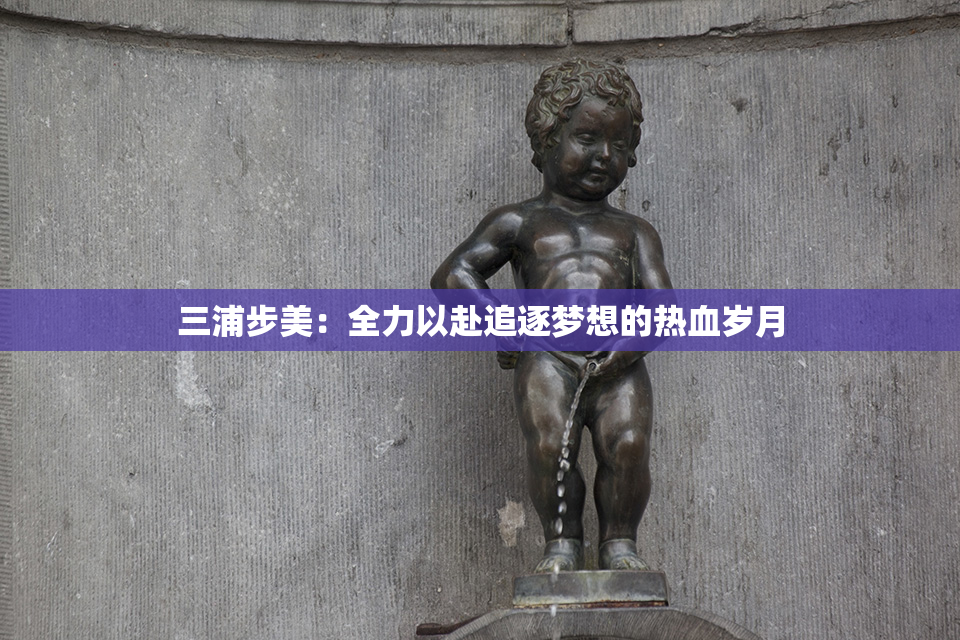 三浦步美：全力以赴追逐梦想的热血岁月