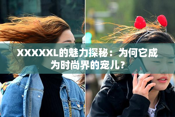 XXXXXL的魅力探秘：为何它成为时尚界的宠儿？