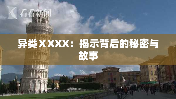 异类ⅩXXX：揭示背后的秘密与故事