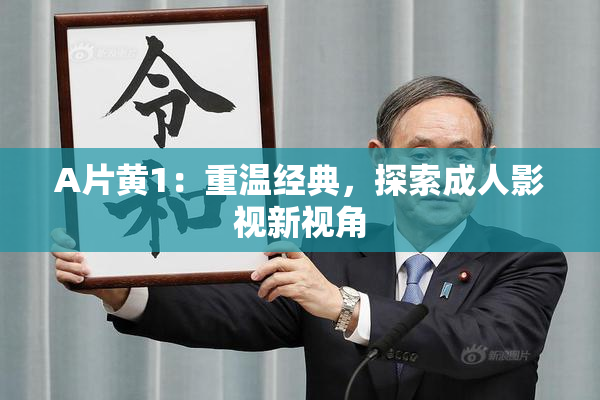 A片黄1：重温经典，探索成人影视新视角