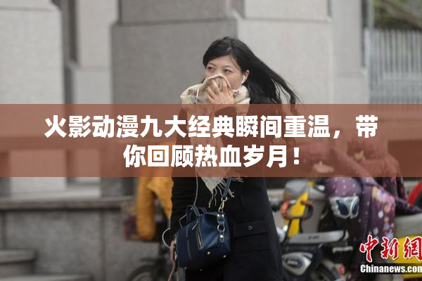 火影动漫九大经典瞬间重温，带你回顾热血岁月！