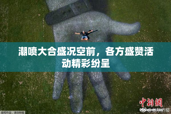潮喷大合盛况空前，各方盛赞活动精彩纷呈