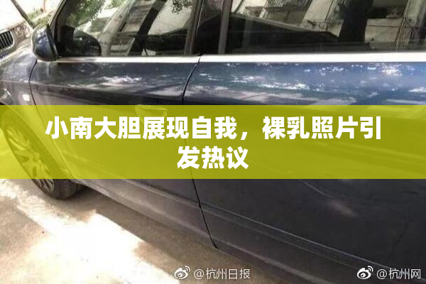 小南大胆展现自我，裸乳照片引发热议