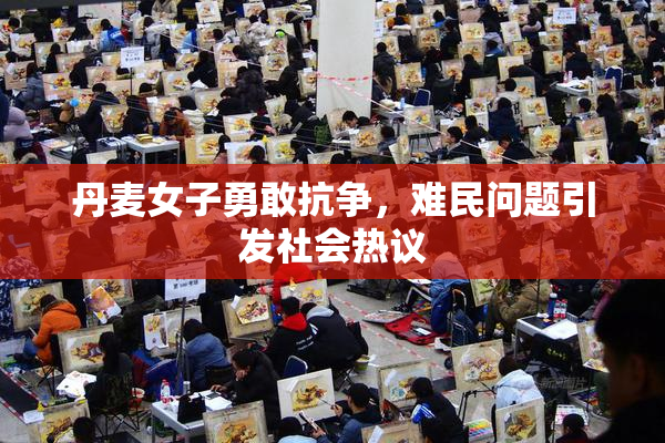 丹麦女子勇敢抗争，难民问题引发社会热议