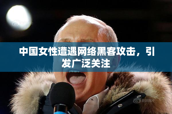 中国女性遭遇网络黑客攻击，引发广泛关注