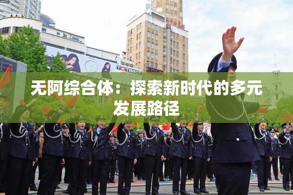 无阿综合体：探索新时代的多元发展路径