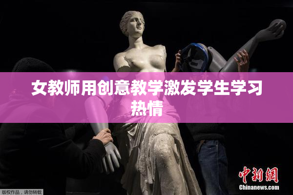 女教师用创意教学激发学生学习热情