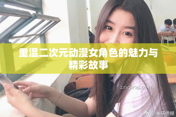 重温二次元动漫女角色的魅力与精彩故事