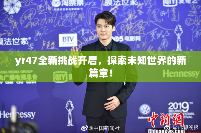yr47全新挑战开启，探索未知世界的新篇章！