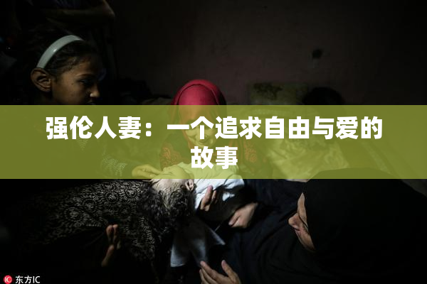 强伦人妻：一个追求自由与爱的故事