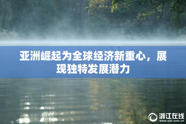 亚洲崛起为全球经济新重心，展现独特发展潜力
