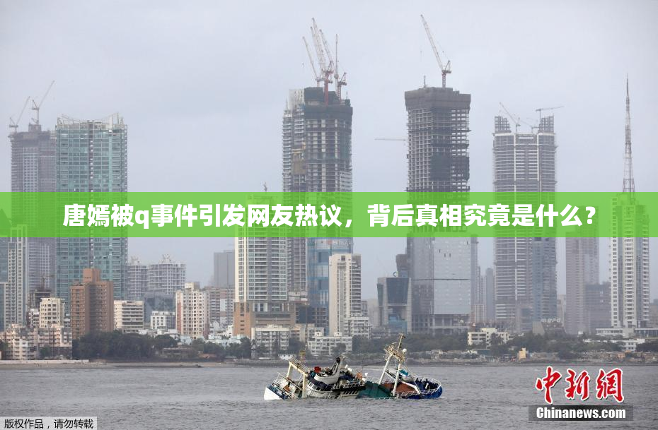 唐嫣被q事件引发网友热议，背后真相究竟是什么？