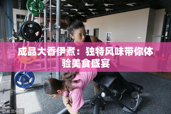 成品大香伊煮：独特风味带你体验美食盛宴