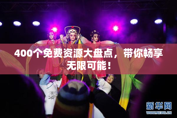 400个免费资源大盘点，带你畅享无限可能！
