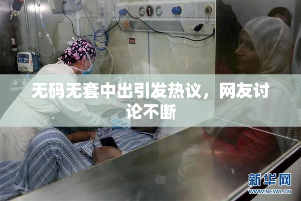 无码无套中出引发热议，网友讨论不断