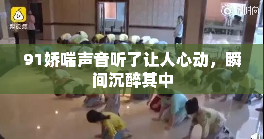 91娇喘声音听了让人心动，瞬间沉醉其中