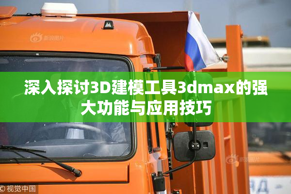 深入探讨3D建模工具3dmax的强大功能与应用技巧