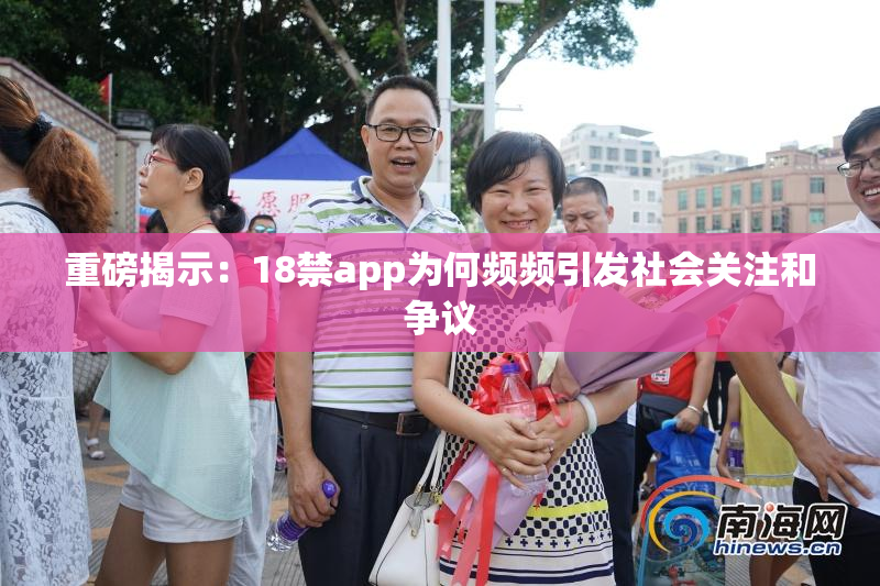 重磅揭示：18禁app为何频频引发社会关注和争议