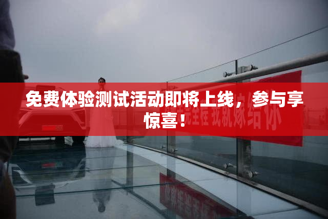 免费体验测试活动即将上线，参与享惊喜！