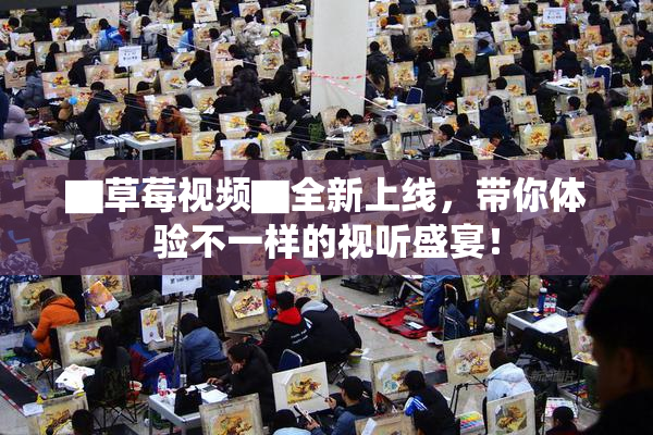 ▇草莓视频▇全新上线，带你体验不一样的视听盛宴！