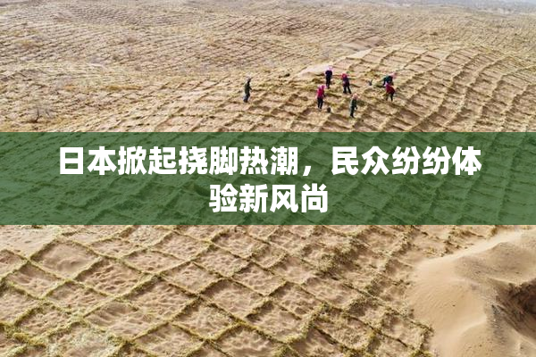 日本掀起挠脚热潮，民众纷纷体验新风尚