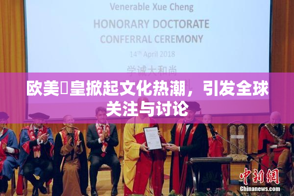 欧美嘼皇掀起文化热潮，引发全球关注与讨论