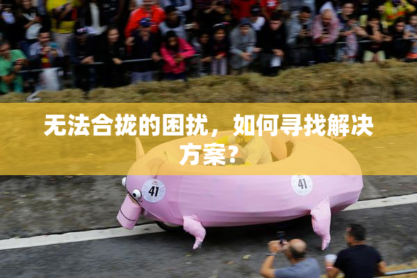 无法合拢的困扰，如何寻找解决方案？