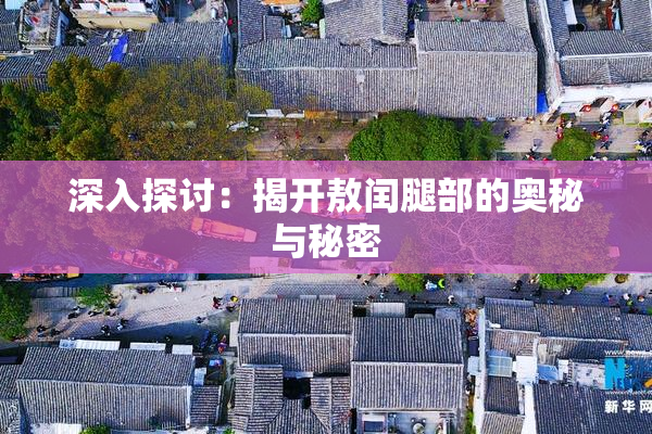 深入探讨：揭开敖闰腿部的奥秘与秘密