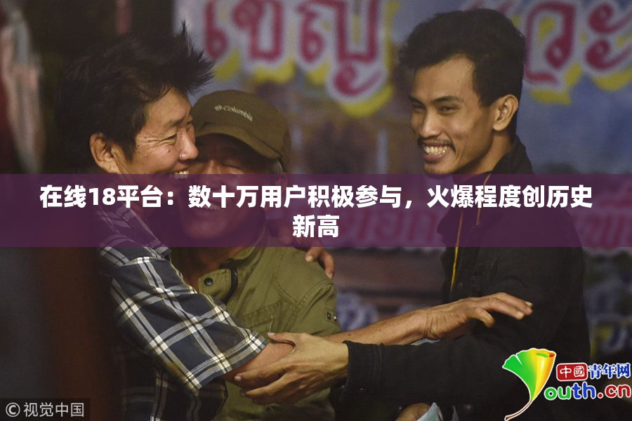 在线18平台：数十万用户积极参与，火爆程度创历史新高