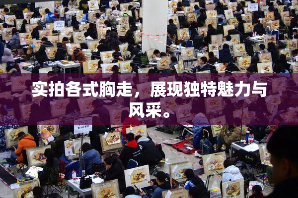 实拍各式胸走，展现独特魅力与风采。
