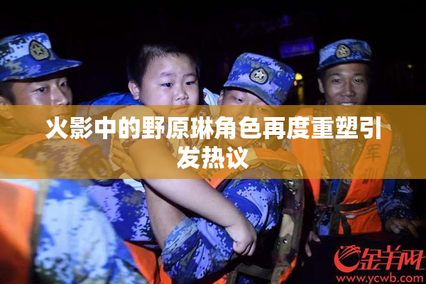 火影中的野原琳角色再度重塑引发热议