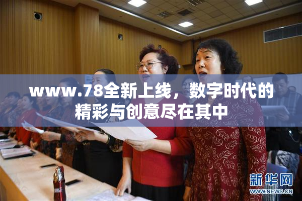 www.78全新上线，数字时代的精彩与创意尽在其中
