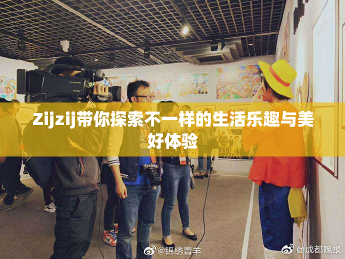Zijzij带你探索不一样的生活乐趣与美好体验