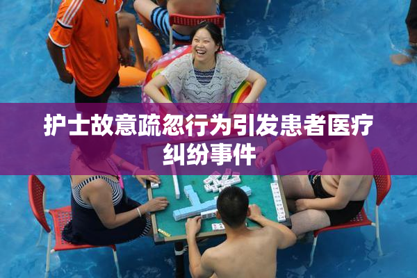 护士故意疏忽行为引发患者医疗纠纷事件