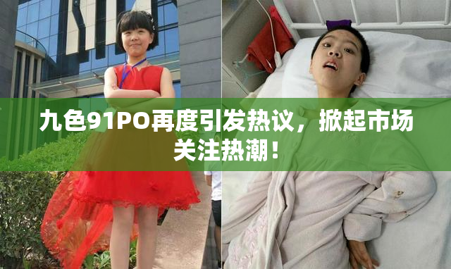 九色91PO再度引发热议，掀起市场关注热潮！