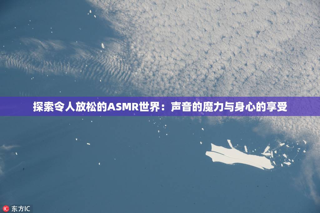 探索令人放松的ASMR世界：声音的魔力与身心的享受