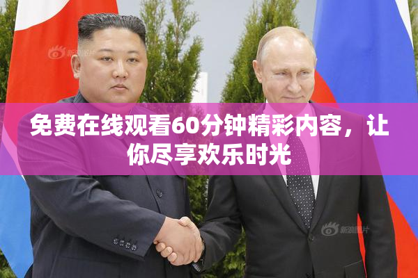 免费在线观看60分钟精彩内容，让你尽享欢乐时光