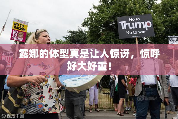 露娜的体型真是让人惊讶，惊呼好大好重！