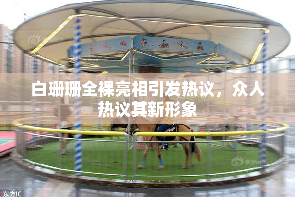 白珊珊全裸亮相引发热议，众人热议其新形象