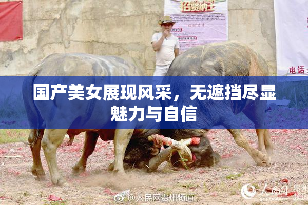 国产美女展现风采，无遮挡尽显魅力与自信