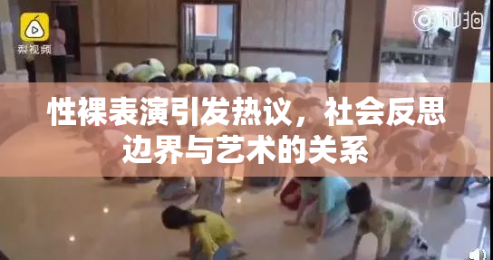 性裸表演引发热议，社会反思边界与艺术的关系