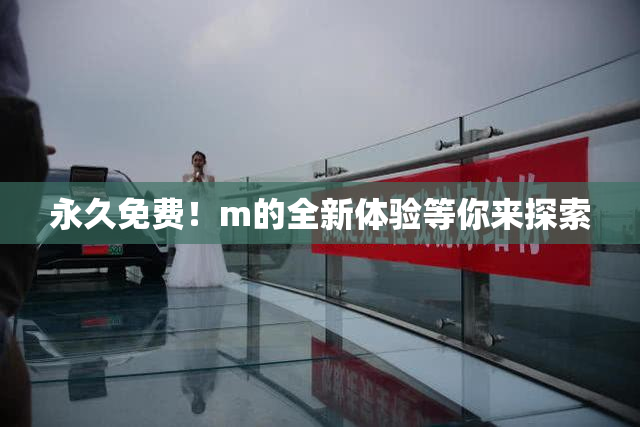 永久免费！m的全新体验等你来探索