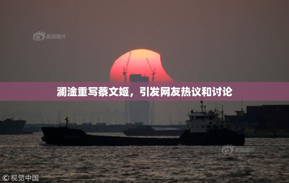 澜淦重写蔡文姬，引发网友热议和讨论