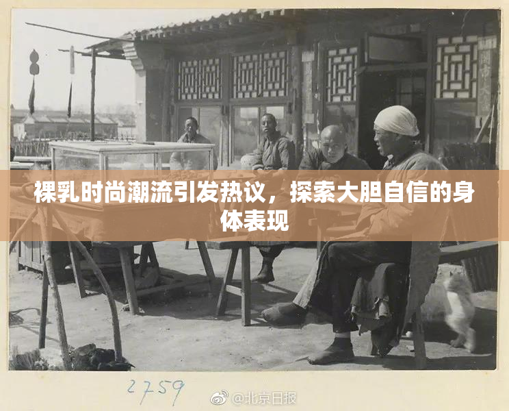 裸乳时尚潮流引发热议，探索大胆自信的身体表现