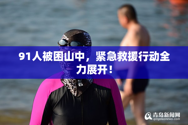 91人被困山中，紧急救援行动全力展开！