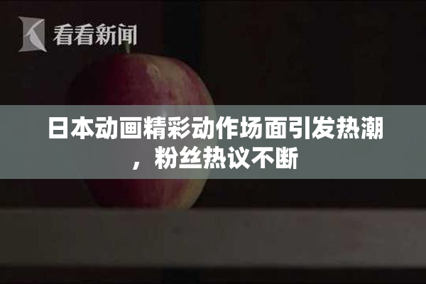 日本动画精彩动作场面引发热潮，粉丝热议不断