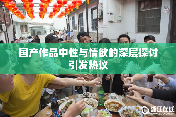 国产作品中性与情欲的深层探讨引发热议