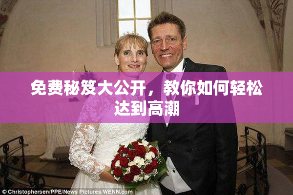 免费秘笈大公开，教你如何轻松达到高潮