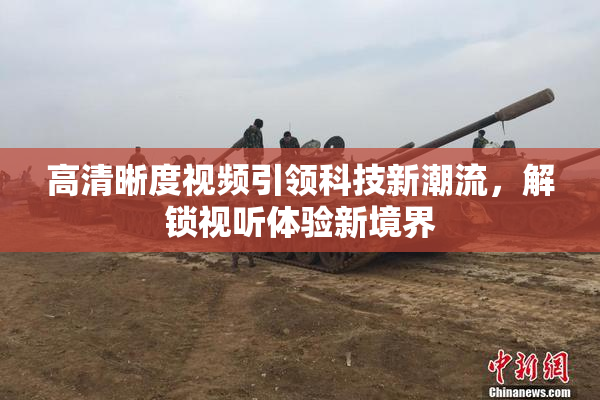 高清晰度视频引领科技新潮流，解锁视听体验新境界