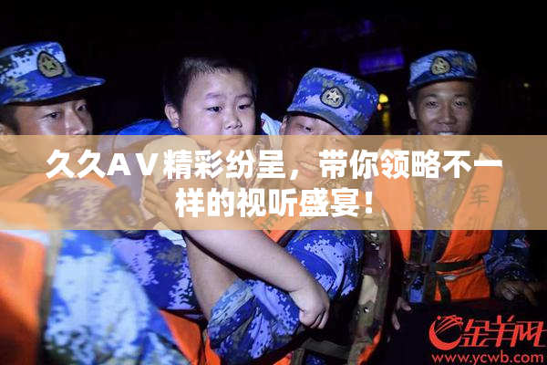 久久AⅤ精彩纷呈，带你领略不一样的视听盛宴！
